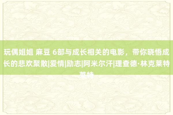 玩偶姐姐 麻豆 6部与成长相关的电影，带你晓悟成长的悲欢聚散|爱情|励志|阿米尔汗|理查德·林克莱特